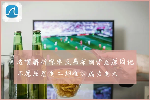 名嘴解析绿军交易布朗背后原因他不愿屈居老二却难以成为老大