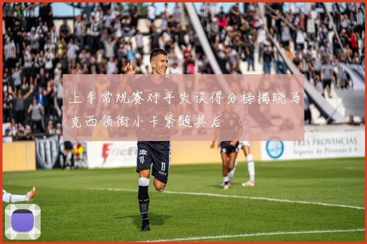 上季常规赛对手失误得分榜揭晓马克西领衔小卡紧随其后