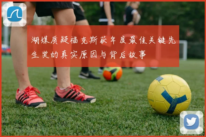 湖媒质疑福克斯获年度最佳关键先生奖的真实原因与背后故事