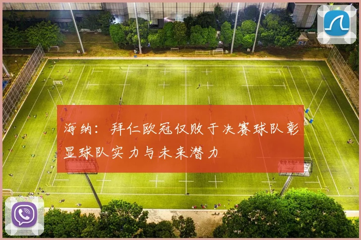 海纳:拜仁欧冠仅败于决赛球队彰显球队实力与未来潜力
