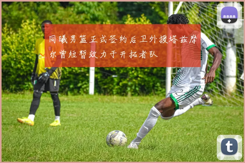 同曦男篮正式签约后卫外援塔兹摩尔曾短暂效力于开拓者队