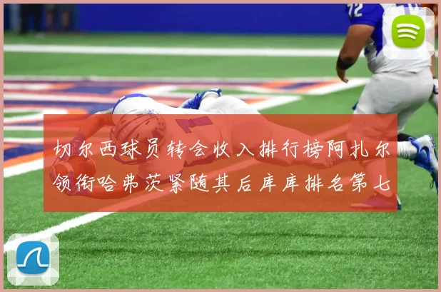 切尔西球员转会收入排行榜阿扎尔领衔哈弗茨紧随其后库库排名第七