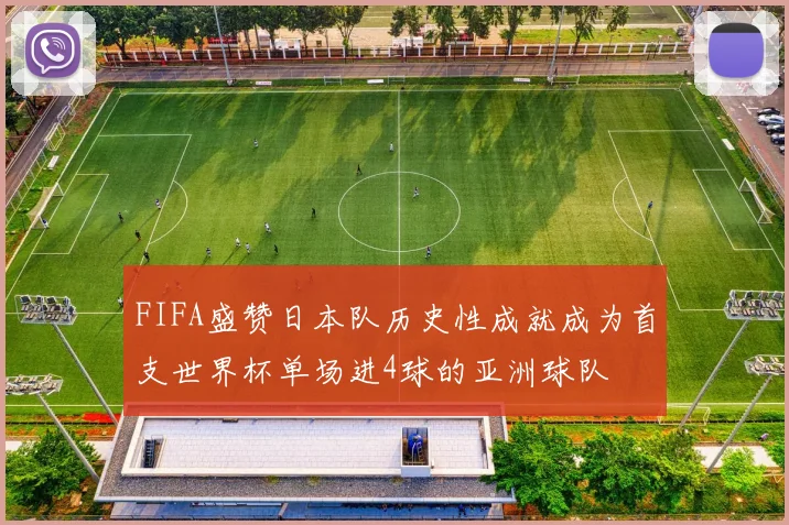 FIFA盛赞日本队历史性成就成为首支世界杯单场进4球的亚洲球队